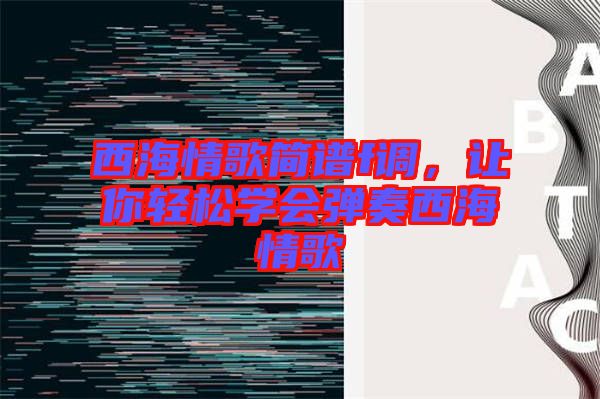 西海情歌簡(jiǎn)譜f調(diào)，讓你輕松學(xué)會(huì)彈奏西海情歌