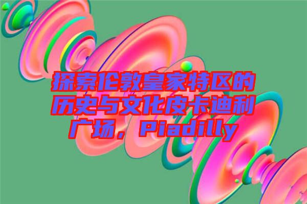 探索倫敦皇家特區(qū)的歷史與文化皮卡迪利廣場，Piadilly