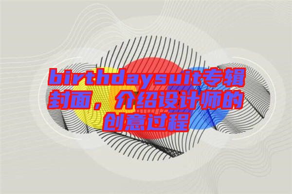 birthdaysuit專輯封面，介紹設(shè)計(jì)師的創(chuàng)意過程