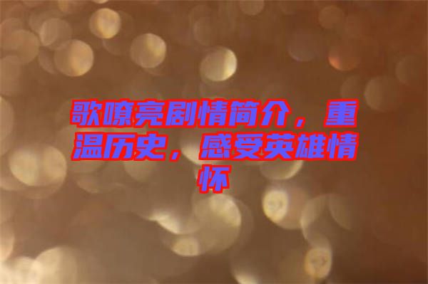 歌嘹亮劇情簡(jiǎn)介，重溫歷史，感受英雄情懷