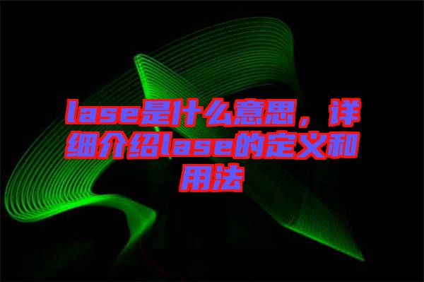 lase是什么意思，詳細(xì)介紹lase的定義和用法