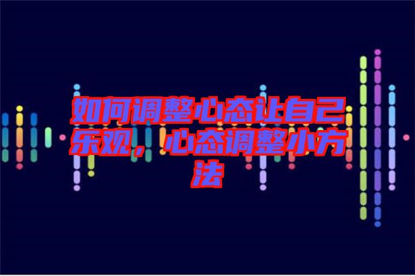 如何調(diào)整心態(tài)讓自己樂(lè)觀，心態(tài)調(diào)整小方法