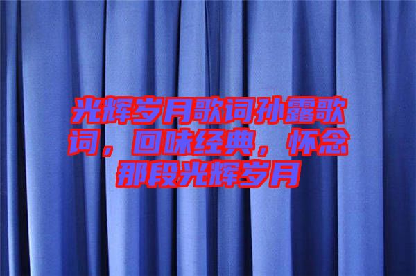 光輝歲月歌詞孫露歌詞，回味經(jīng)典，懷念那段光輝歲月