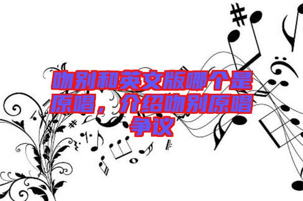 吻別和英文版哪個(gè)是原唱，介紹吻別原唱爭議