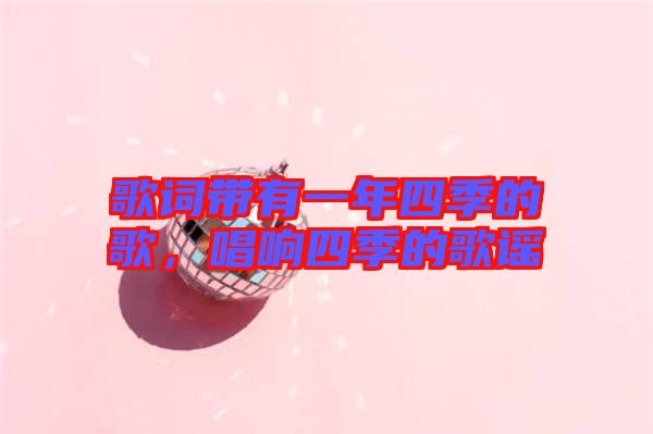 歌詞帶有一年四季的歌，唱響四季的歌謠
