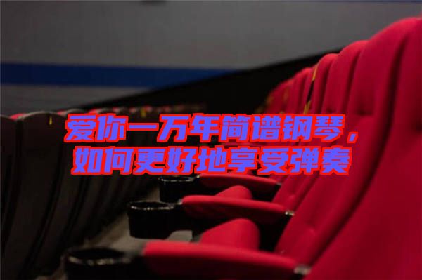 愛你一萬年簡譜鋼琴，如何更好地享受彈奏