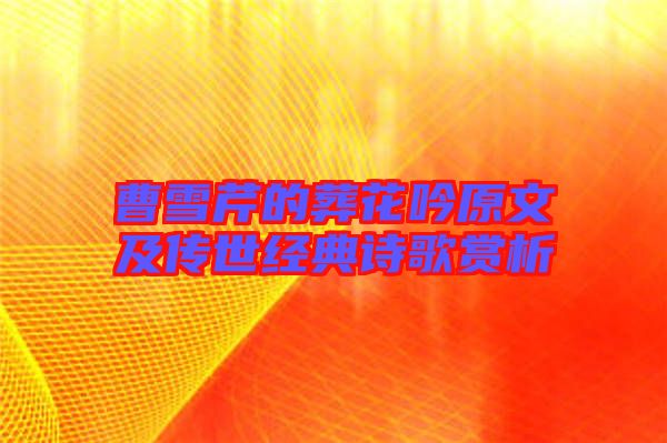 曹雪芹的葬花吟原文及傳世經(jīng)典詩歌賞析