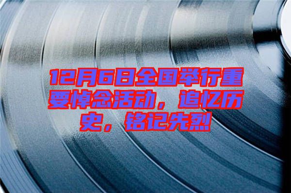 12月6日全國(guó)舉行重要悼念活動(dòng)，追憶歷史，銘記先烈