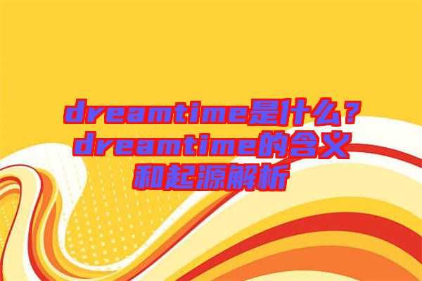 dreamtime是什么？dreamtime的含義和起源解析