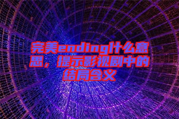 完美ending什么意思，提示影視劇中的結(jié)局含義