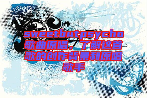sweetbutpsycho歌曲原唱，了解這首歌的創(chuàng)作背景和原唱歌手