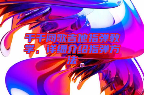 千千闕歌吉他指彈教學(xué)，詳細介紹指彈方法