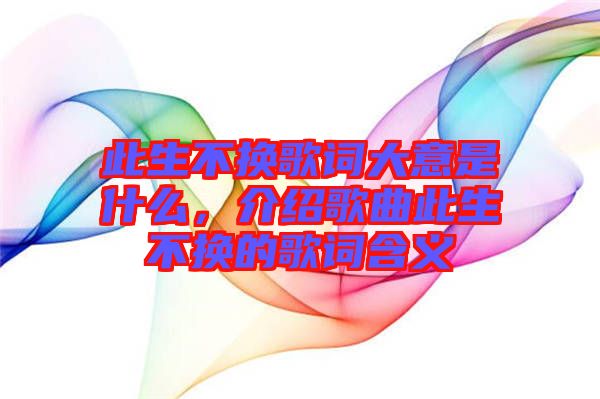 此生不換歌詞大意是什么，介紹歌曲此生不換的歌詞含義