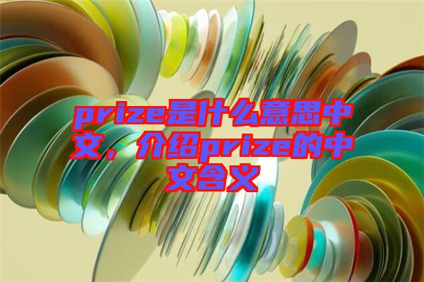 prize是什么意思中文，介紹prize的中文含義