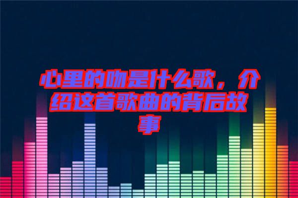 心里的吻是什么歌，介紹這首歌曲的背后故事