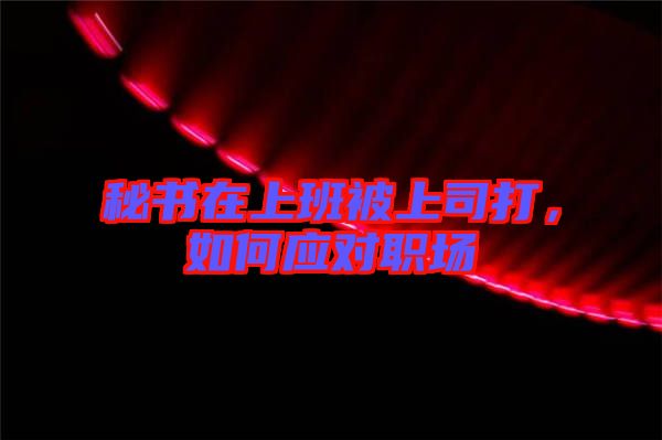 秘書在上班被上司打，如何應對職場