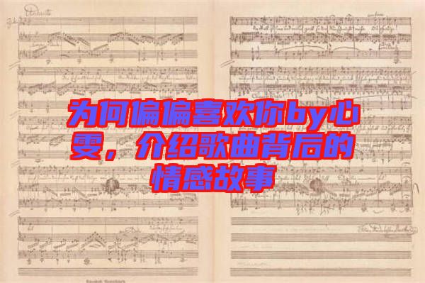 為何偏偏喜歡你by心雯，介紹歌曲背后的情感故事