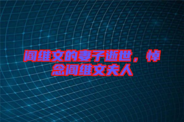 閻維文的妻子逝世，悼念閻維文夫人