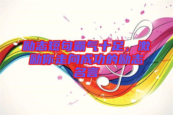 勵志短句霸氣十足，激勵你走向成功的勵志名言