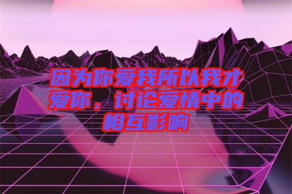 因為你愛我所以我才愛你，討論愛情中的相互影響