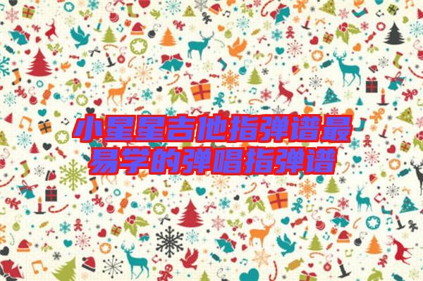 小星星吉他指彈譜最易學(xué)的彈唱指彈譜