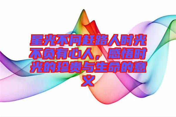 星光不問趕路人時(shí)光不負(fù)有心人，感悟時(shí)光的珍貴與生命的意義