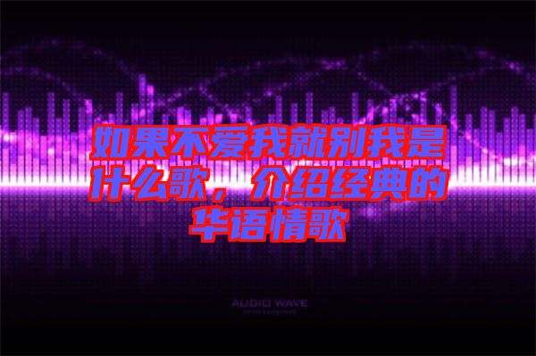 如果不愛我就別我是什么歌，介紹經(jīng)典的華語情歌
