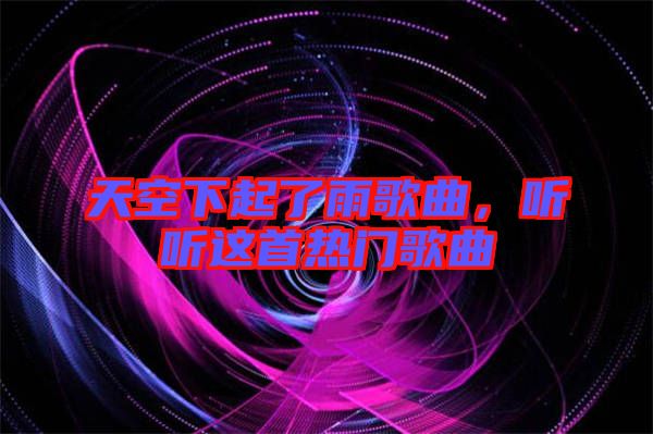 天空下起了雨歌曲，聽聽這首熱門歌曲