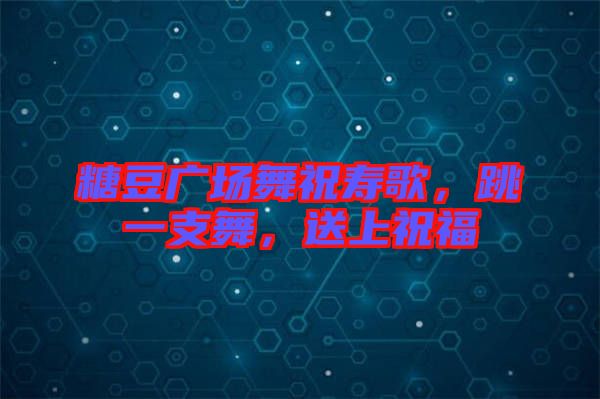 糖豆廣場舞祝壽歌，跳一支舞，送上祝福