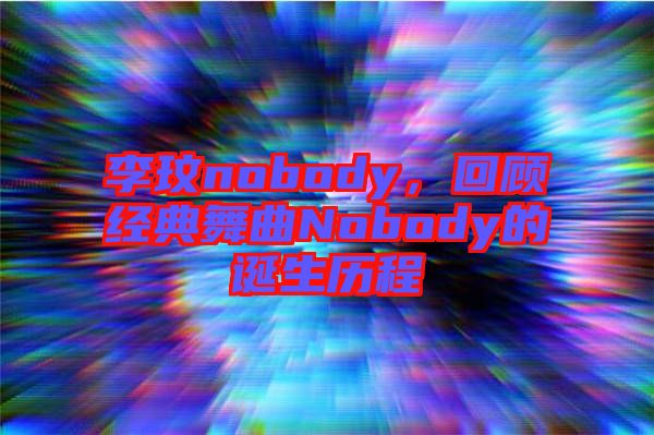 李玟nobody，回顧經(jīng)典舞曲Nobody的誕生歷程