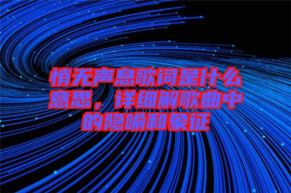 悄無聲息歌詞是什么意思，詳細解歌曲中的隱喻和象征