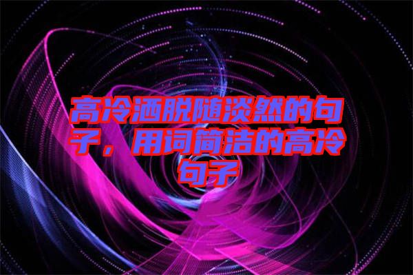 高冷灑脫隨淡然的句子，用詞簡(jiǎn)潔的高冷句子