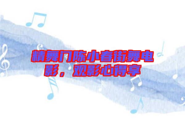 精舞門陳小春街舞電影，觀影心得享