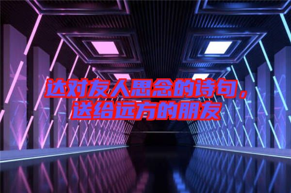 達(dá)對(duì)友人思念的詩句，送給遠(yuǎn)方的朋友