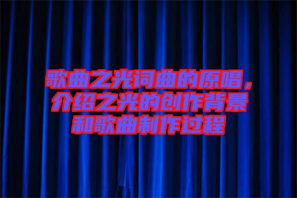 歌曲之光詞曲的原唱，介紹之光的創(chuàng)作背景和歌曲制作過(guò)程