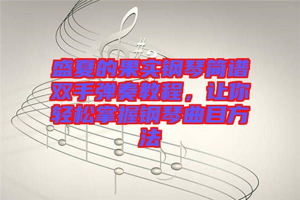 盛夏的果實鋼琴簡譜雙手彈奏教程，讓你輕松掌握鋼琴曲目方法