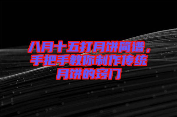 八月十五打月餅簡譜，手把手教你制作傳統(tǒng)月餅的竅門