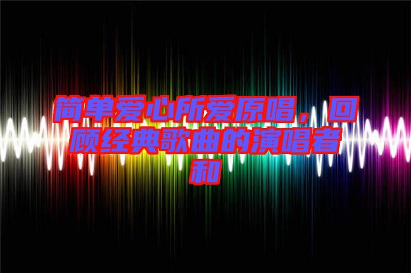 簡單愛心所愛原唱，回顧經(jīng)典歌曲的演唱者和
