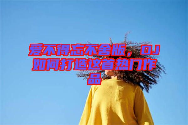 愛不得忘不舍版，DJ如何打造這首熱門作品