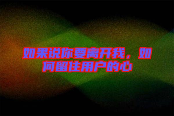 如果說(shuō)你要離開(kāi)我，如何留住用戶的心