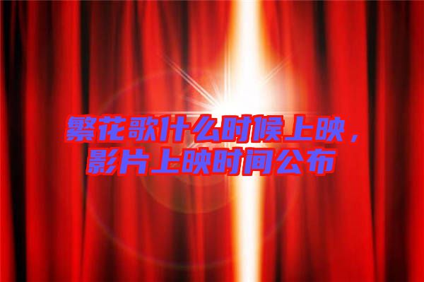 繁花歌什么時(shí)候上映，影片上映時(shí)間公布