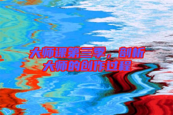 大師課第三季，剖析大師的創(chuàng)作過(guò)程