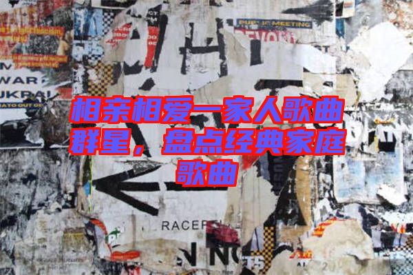 相親相愛(ài)一家人歌曲群星，盤(pán)點(diǎn)經(jīng)典家庭歌曲