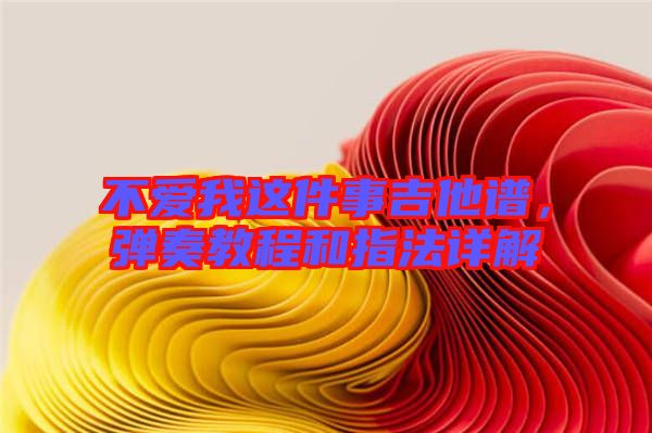 不愛(ài)我這件事吉他譜，彈奏教程和指法詳解