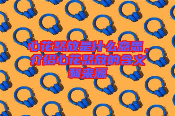 心花怒放是什么意思，介紹心花怒放的含義和來源