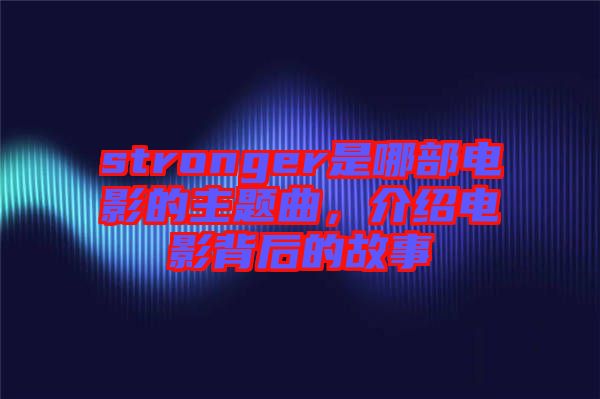 stronger是哪部電影的主題曲，介紹電影背后的故事