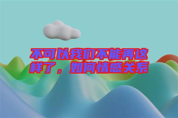 不可以我們不能再這樣了，如何情感關系