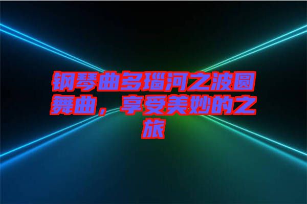 鋼琴曲多瑙河之波圓舞曲，享受美妙的之旅