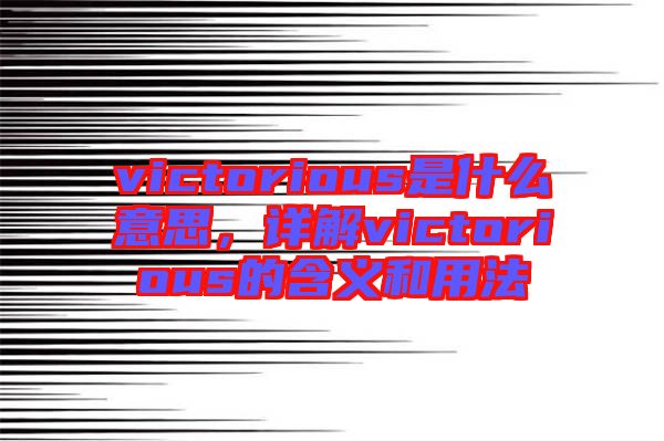 victorious是什么意思，詳解victorious的含義和用法
