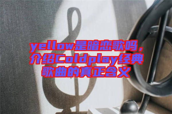 yellow是暗戀歌嗎，介紹Coldplay經(jīng)典歌曲的真正含義